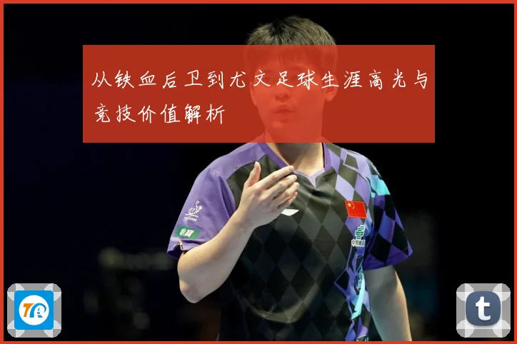 从铁血后卫到尤文足球生涯高光与竞技价值解析
