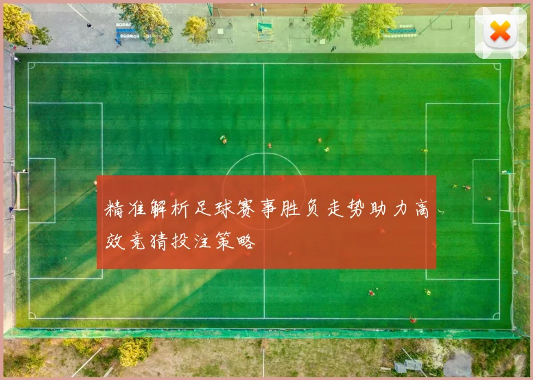 精准解析足球赛事胜负走势助力高效竞猜投注策略