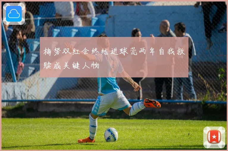 梅努双红会终结进球荒两年自我救赎成关键人物