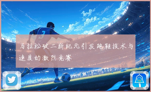 马拉松破二新纪元引发跑鞋技术与速度的激烈竞赛