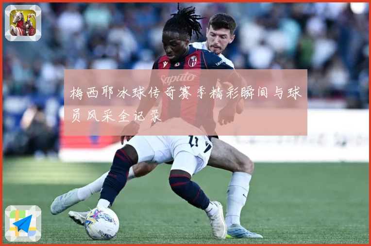 梅西耶冰球传奇赛季精彩瞬间与球员风采全记录