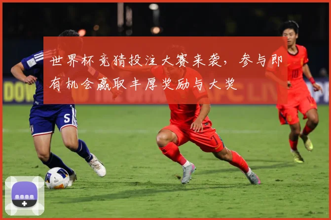 世界杯竞猜投注大赛来袭，参与即有机会赢取丰厚奖励与大奖