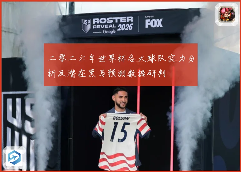 二零二六年世界杯各大球队实力分析及潜在黑马预测数据研判