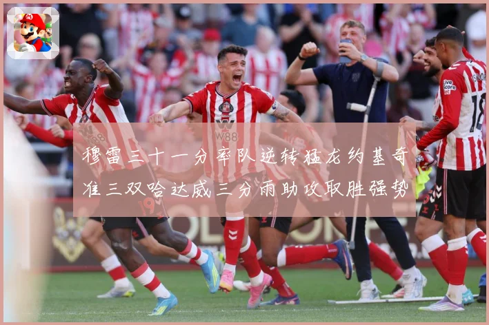 穆雷三十一分率队逆转猛龙约基奇准三双哈达威三分雨助攻取胜强势赛场复盘