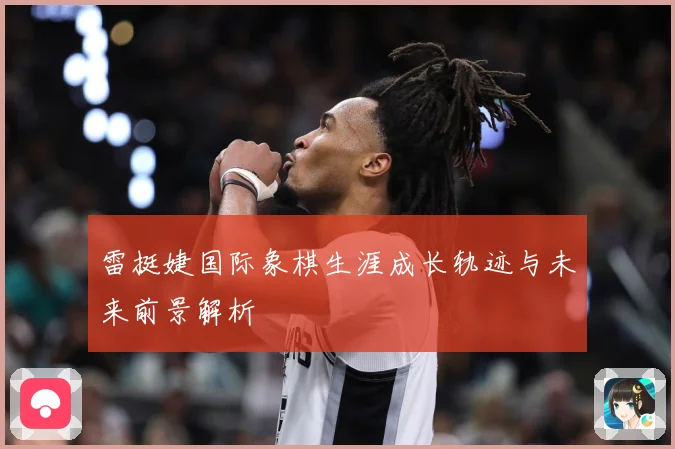 雷挺婕国际象棋生涯成长轨迹与未来前景解析