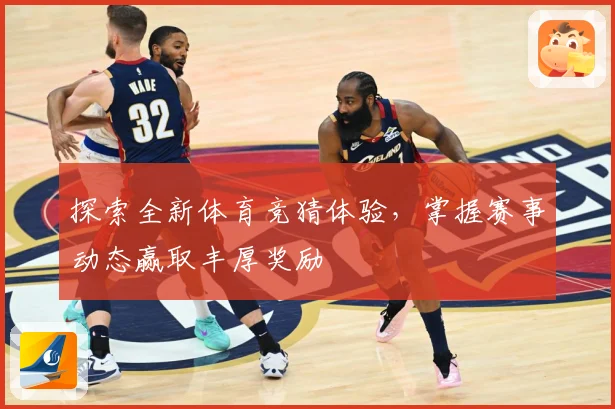 探索全新体育竞猜体验，掌握赛事动态赢取丰厚奖励