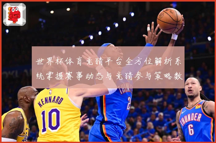 世界杯体育竞猜平台全方位解析系统掌握赛事动态与竞猜参与策略数据研判