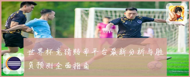 世界杯竞猜赔率平台最新分析与胜负预测全面指南