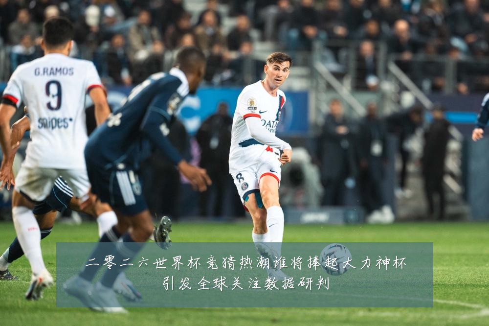 二零二六世界杯竞猜热潮谁将捧起大力神杯引发全球关注数据研判
