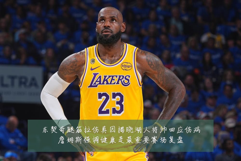 东契奇腿筋拉伤真因揭晓湖人将帅回应伤病詹姆斯强调健康是最重要赛场复盘