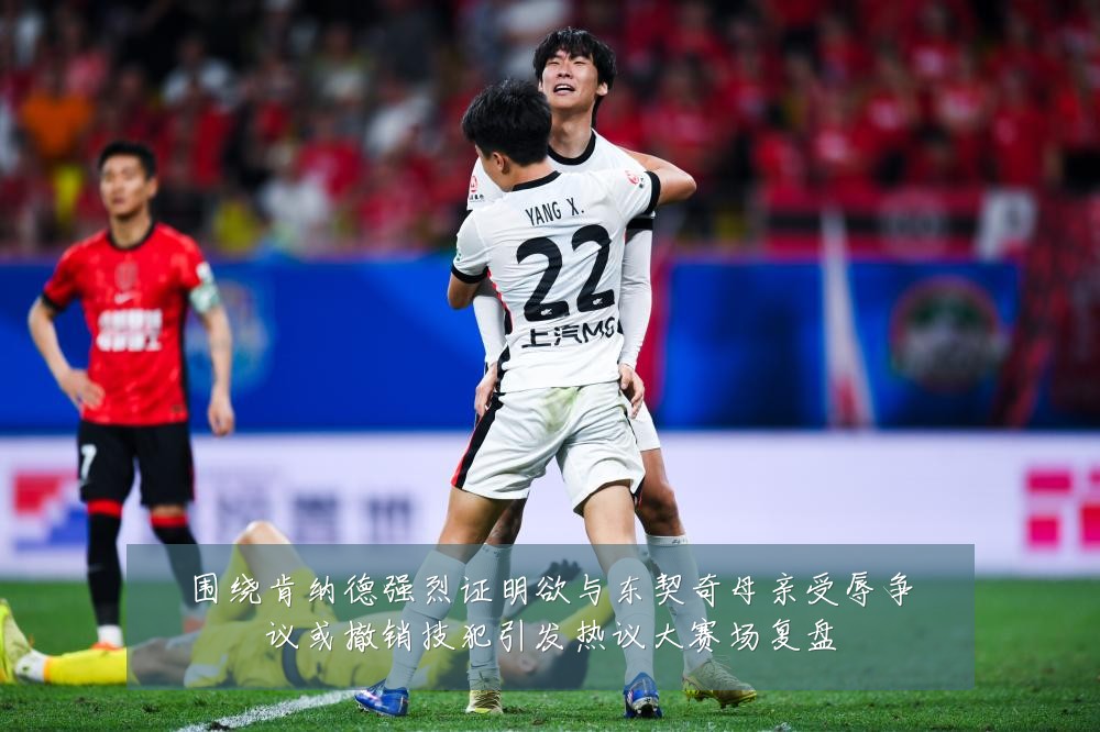 围绕肯纳德强烈证明欲与东契奇母亲受辱争议或撤销技犯引发热议大赛场复盘
