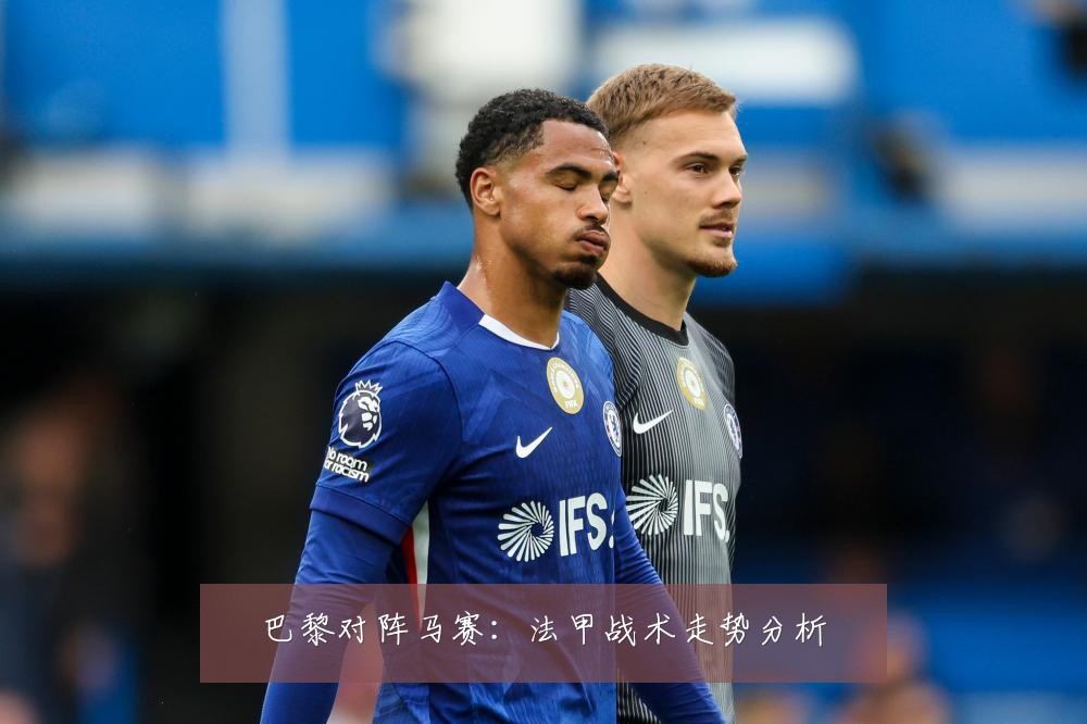 巴黎对阵马赛:法甲战术走势分析